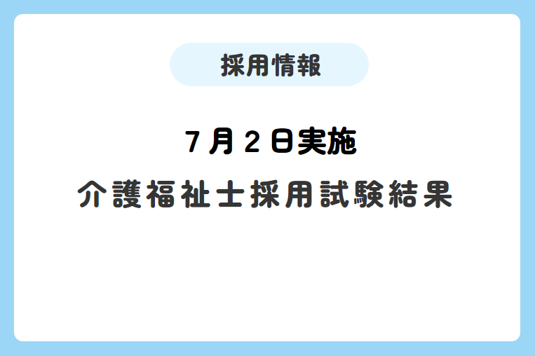【7月2日実施】介護福祉士採用試験結果について