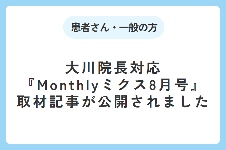 『Monthlyミクス』8月号に大川院長対応の取材記事が掲載されました