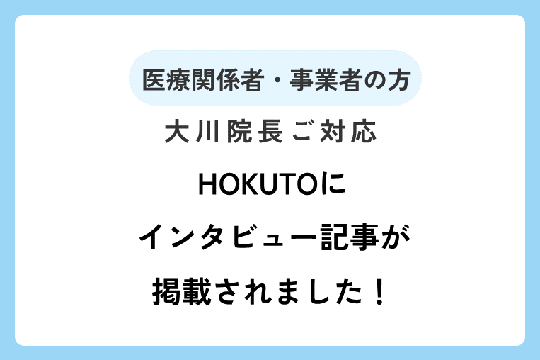 『HOKUTO』に大川院長のインタビュー記事が掲載されました！